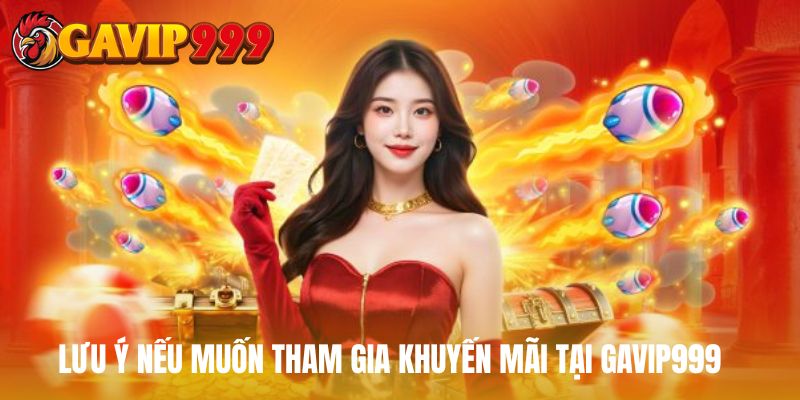 Lưu ý quan trọng nếu muốn tham gia khuyến mãi tại GAVIP999